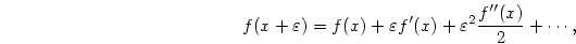 \begin{displaymath}
f(x+\varepsilon)=f(x)+\varepsilon f'(x)+\varepsilon^2{{f''(x)}\over{2}}+\cdots,
\end{displaymath}