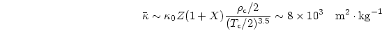 \begin{displaymath}
\bar{\kappa} \sim \kappa_0 Z (1+X)
{{\rho_{\rm c}/2}\over{(...
...2)^{3.5}}} \sim 8\times 10^3 \quad
{\rm m}^2\cdot{\rm kg}^{-1}
\end{displaymath}