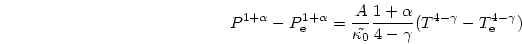 \begin{displaymath}
P^{1+\alpha} - P_{{\rm e}}^{1+\alpha} = {{A}\over{\tilde{\ka...
...lpha}\over{4-\gamma}}
(T^{4-\gamma} - T_{{\rm e}}^{4-\gamma})
\end{displaymath}