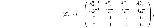 \begin{displaymath}
(\mbox{\boldmath$S$}_{n-1})=\pmatrix{A^{n-1}_{31}&A^{n-1}_{...
...}&A^{n-1}_{43}&A^{n-1}_{44}\cr
0& 0& 0& 0\cr
0& 0& 0& 0\cr},
\end{displaymath}