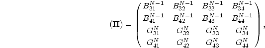 \begin{displaymath}
(\mbox{\boldmath$\Pi$})=\pmatrix{B^{N-1}_{31}&B^{N-1}_{32}&...
...G^N_{33}&G^N_{34}\cr
G^N_{41}&G^N_{42}&G^N_{43}&G^N_{44}\cr},
\end{displaymath}