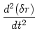 $\displaystyle {{d^2(\delta r)}\over{dt^2}}$