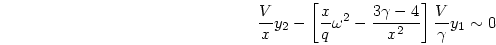 \begin{displaymath}
{{V}\over{x}}y_2 - \left[{{x}\over{q}}\omega^2 - {{3\gamma -4}\over{x^2}}\right]
{{V}\over{\gamma}}y_1 \sim 0
\end{displaymath}