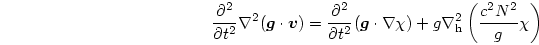 \begin{displaymath}
{{\partial^2}\over{\partial t^2}}
\nabla^2
(\mbox{\boldmath...
...la\chi)
+g\nabla_{\rm h}^2
\left({{c^2N^2}\over{g}}\chi\right)
\end{displaymath}