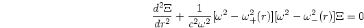 \begin{displaymath}
{{d^2\Xi}\over{dr^2}} + {{1}\over{c^2\omega^2}}
[\omega^2-\omega_{+}^2(r)][\omega^2-\omega_{-}^2(r)]\Xi =0
\end{displaymath}