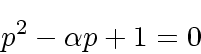\begin{displaymath}
p^2 - \alpha p + 1 = 0
\end{displaymath}