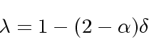 \begin{displaymath}
\lambda = 1- (2-\alpha) \delta
\end{displaymath}