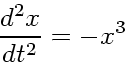 \begin{displaymath}
\frac{d^2x}{dt^2} = -x^3
\end{displaymath}