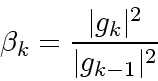 \begin{displaymath}
\beta_k = \frac{\vert g_k\vert^2}{\vert g_{k-1}\vert^2}
\end{displaymath}