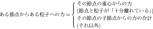 \begin{displaymath}
ある節点からある粒子への力
= \cases{その節点の重心からの力 ...
...襦\cr
その節点の子節点からの力の合計\cr
(それ以外)}\nonumber
\end{displaymath}
