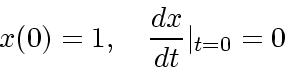 \begin{displaymath}
x(0) = 1, \quad \frac{dx}{dt}\vert _{t=0} = 0
\end{displaymath}
