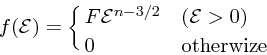 \begin{displaymath}
f({\cal E}) = \cases{ F{\cal E}^{n-3/2}& (${\cal E}>0$)\cr
0 & otherwize}
\end{displaymath}
