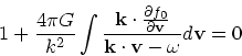 \begin{displaymath}
1 + {4 \pi G \over k^2}\int {{\bf k}\cdot {\partial f_0 \ove...
...artial
{\bf v}} \over {\bf k}\cdot {\bf v}- \omega}d{\bf v}= 0
\end{displaymath}