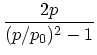 $\displaystyle {2 p \over (p/p_0)^2-1}$