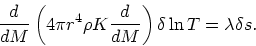 \begin{displaymath}
{d\over dM}\left(4\pi r^4\rho K {d\over dM}\right)\delta\ln T =
\lambda\delta s.
\end{displaymath}
