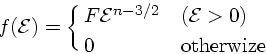 \begin{displaymath}
f({\cal E}) = \cases{ F{\cal E}^{n-3/2}& (${\cal E}>0$)\cr
0 & otherwize}
\end{displaymath}