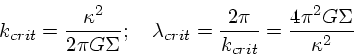 \begin{displaymath}
k_{crit} = \frac{\kappa^2}{2\pi G\Sigma}; \quad
\lambda_{crit} = \frac{2\pi}{k_{crit}} = \frac{4\pi^2 G\Sigma}{\kappa^2}
\end{displaymath}