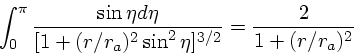 \begin{displaymath}
\int_0^{\pi}{\sin \eta d\eta \over [1 + (r/r_a)^2\sin^2\eta]^{3/2}}
= {2 \over 1 + (r/r_a)^2}
\end{displaymath}