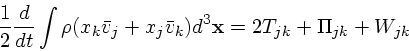 \begin{displaymath}
{1 \over 2} {d \over dt} \int \rho (x_k {\bar{ v}}_j + x_j {\bar{ v}}_k) d^3{\bf x}
= 2T_{jk} + \Pi_{jk} + W_{jk}
\end{displaymath}