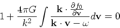 \begin{displaymath}
1 + {4 \pi G \over k^2}\int {{\bf k}\cdot {\partial f_0 \ove...
...artial
{\bf v}} \over {\bf k}\cdot {\bf v}- \omega}d{\bf v}= 0
\end{displaymath}