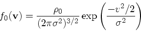 \begin{displaymath}
f_0({\bf v}) = {\rho_0 \over (2\pi \sigma^2)^{3/2}} \exp\left({- v^2/2\over \sigma^2}\right)
\end{displaymath}
