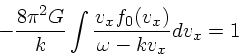 \begin{displaymath}
-{8 \pi^2 G \over k}\int {v_x f_0(v_x) \over \omega - kv_x}dv_x = 1
\end{displaymath}