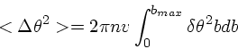 \begin{displaymath}
<\Delta \theta^2> = 2 \pi n v \int_0^{b_{max}} \delta \theta^2 bdb
\end{displaymath}