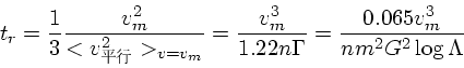 \begin{displaymath}
t_r = {1 \over 3} {v_m^2 \over <v_{平行}^2>_{v = v_m}} =
{v...
...\over 1.22 n\Gamma} = {0.065 v_m^3 \over nm^2G^2 \log \Lambda}
\end{displaymath}