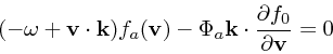 \begin{displaymath}
(-\omega + {\bf v}\cdot {\bf k}) f_a({\bf v}) - \Phi_a {\bf k}\cdot {\partial f_0
\over \partial {\bf v}} = 0
\end{displaymath}