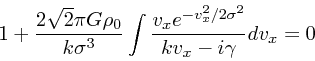 \begin{displaymath}
1 + {2\sqrt{2} \pi G\rho_0 \over k\sigma^3}\int
{v_x e^{-v_x^2/2\sigma^2} \over
kv_x - i \gamma}dv_x = 0
\end{displaymath}