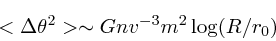 \begin{displaymath}
<\Delta \theta^2> \sim Gn v^{-3} m^2 \log (R/r_0)
\end{displaymath}