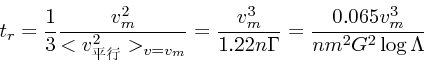 \begin{displaymath}
t_r = {1 \over 3} {v_m^2 \over <v_{平行}^2>_{v = v_m}} =
{v...
...\over 1.22 n\Gamma} = {0.065 v_m^3 \over nm^2G^2 \log \Lambda}
\end{displaymath}