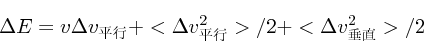 \begin{displaymath}
\Delta E = v\Delta v_{平行} + <\Delta v_{平行}^2>/2+ <\Delta v_{垂直}
^2> /2
\end{displaymath}