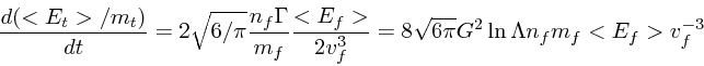 \begin{displaymath}
{d(<E_t>/m_t) \over dt} = 2 \sqrt{6/\pi} { n_f \Gamma \over ...
...2 v_f^{3}} =8 \sqrt{6\pi}G^2\ln \Lambda n_f m_f <E_f> v_f^{-3}
\end{displaymath}