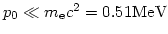 $p_0 \ll m_{\rm e}c^2 = 0.51 {\rm MeV}$