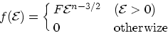 \begin{displaymath}
f({\cal E}) = \cases{ F{\cal E}^{n-3/2}& (${\cal E}>0$)\cr
0 & otherwize}
\end{displaymath}