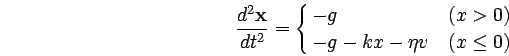 \begin{displaymath}
\frac{d^2 \mathbf{x}}{dt^2} = \cases{
-g &($x>0$)\cr
-g-kx-\eta v &($x\le 0$)
}
\end{displaymath}