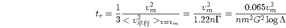 \begin{displaymath}
t_r = {1 \over 3} {v_m^2 \over <v_{$BJ?9T(B}^2>_{v = v_m}} =
{v...
...\over 1.22 n\Gamma} = {0.065 v_m^3 \over nm^2G^2 \log \Lambda}
\end{displaymath}